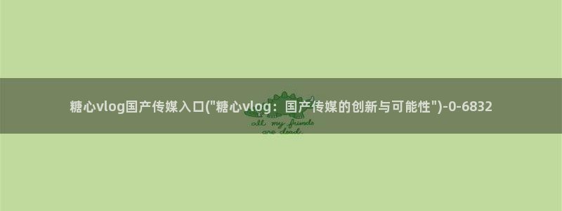 糖心vlog免费账号：糖心vlog国产传媒入口(