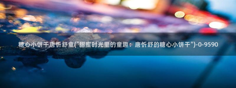 糖心.vlog：糖心小饼干唐忻舒童(\