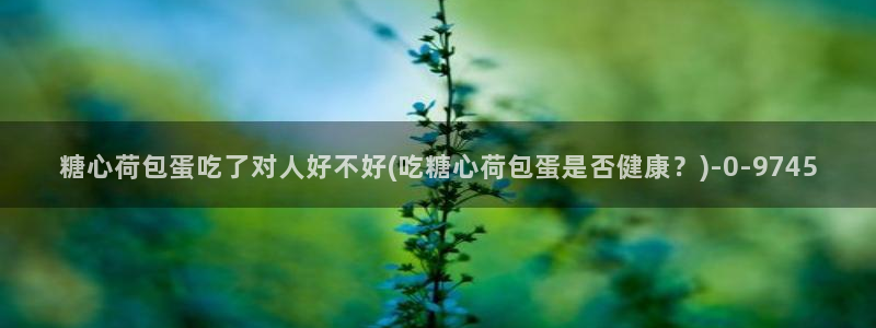 糖心vlogcom.：糖心荷包蛋吃了对人好不好(吃糖心荷