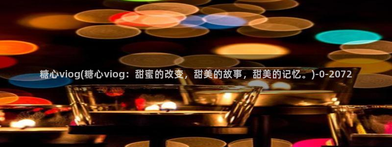 糖心vlog免费破解版下载：糖心viog(糖心viog：甜蜜的改变，甜美的故事，甜美的记忆。)